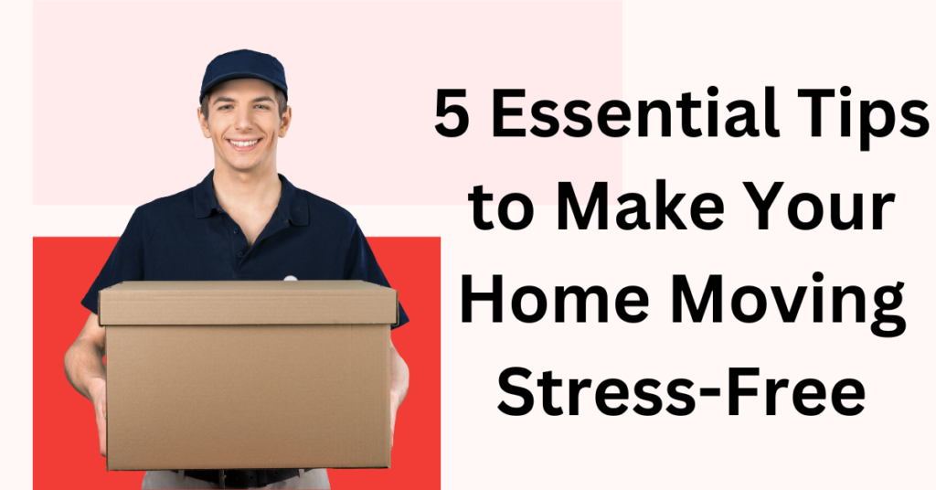 5 Essential Tips to Make Your Home Moving Stress-Free