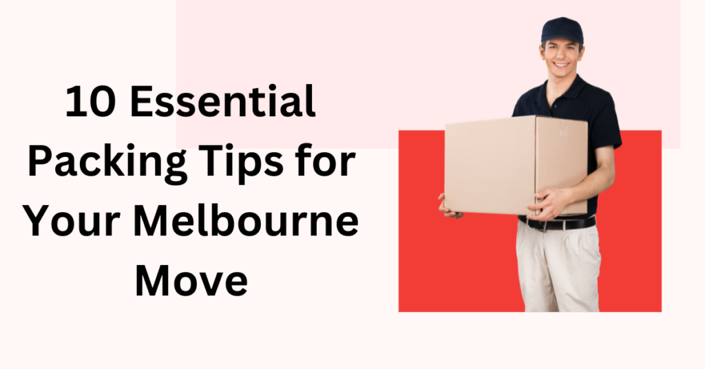10 Essential Packing Tips for Your Melbourne Move