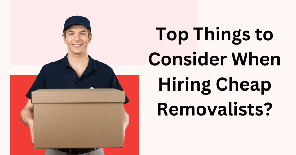 Top Things to Consider When Hiring Cheap Removalists?