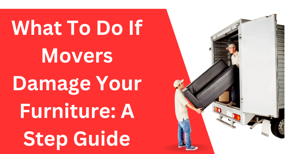 What To Do If Movers Damage Your Furniture: A Step Guide